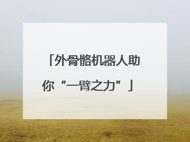 外骨骼机器人助你“一臂之力”