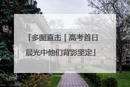 多图直击｜高考首日 晨光中他们背影坚定