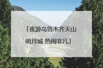 夜游乌鲁木齐天山明月城 热闹非凡