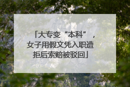 大专变“本科”，女子用假文凭入职遭拒后索赔被驳回