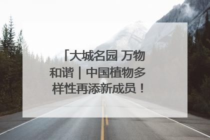 大城名园 万物和谐｜中国植物多样性再添新成员！它只在西藏墨脱