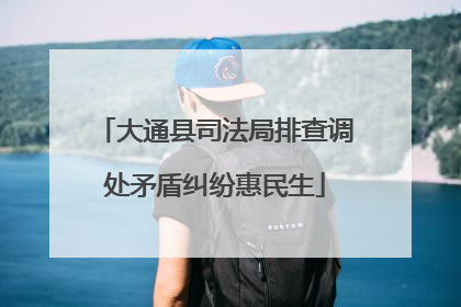大通县司法局排查调处矛盾纠纷惠民生