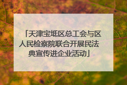 天津宝坻区总工会与区人民检察院联合开展民法典宣传进企业活动