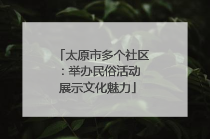 太原市多个社区：举办民俗活动 展示文化魅力