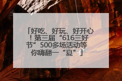 好吃、好玩、好开心！第三届“616三好节”500多场活动等你嗨翻一“夏”