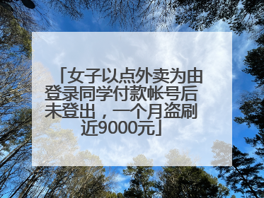 女子以点外卖为由登录同学付款帐号后未登出，一个月盗刷近9000元