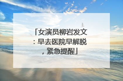 女演员柳岩发文：早去医院早解脱，紧急提醒