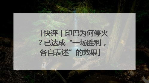 快评｜印巴为何停火？已达成“一场胜利，各自表述”的效果