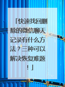 快速找回删除的微信聊天记录有什么方法？三种可以解决恢复难题！