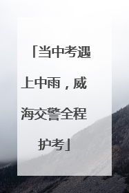 当中考遇上中雨，威海交警全程护考