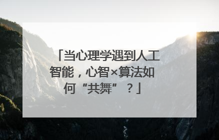 当心理学遇到人工智能，心智×算法如何“共舞”？