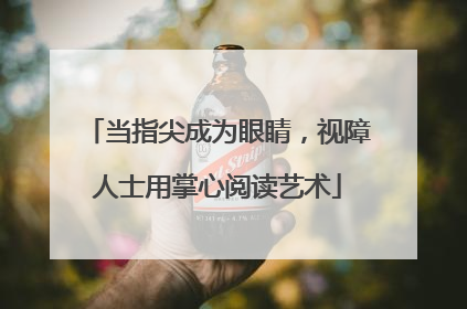 当指尖成为眼睛，视障人士用掌心阅读艺术