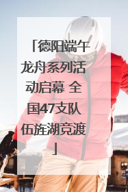 德阳端午龙舟系列活动启幕 全国47支队伍旌湖竞渡