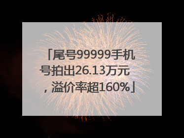 尾号99999手机号拍出26.13万元，溢价率超160%