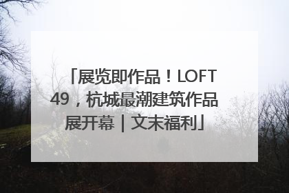 展览即作品！LOFT49，杭城最潮建筑作品展开幕｜文末福利