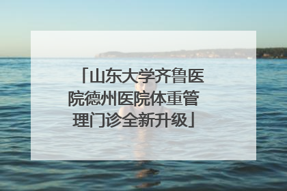 山东大学齐鲁医院德州医院体重管理门诊全新升级