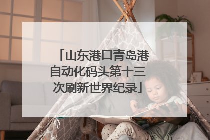 山东港口青岛港自动化码头第十三次刷新世界纪录