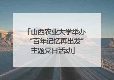 山西农业大学举办“百年记忆再出发”主题党日活动