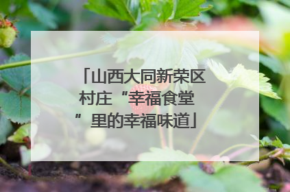 山西大同新荣区 村庄“幸福食堂”里的幸福味道