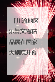 川渝地区乐舞文物精品展在国家大剧院开幕