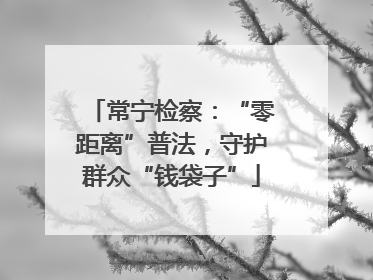 常宁检察：“零距离”普法，守护群众“钱袋子”