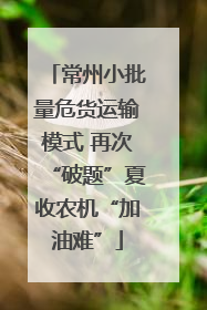 常州小批量危货运输模式 再次“破题”夏收农机“加油难”