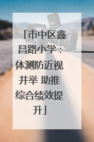 市中区鑫昌路小学：体测防近视并举 助推综合绩效提升