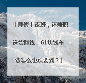 师傅上夜班，还兼职送货赚钱，61块钱车费怎么也没要到？