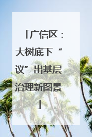 广信区：大树底下“议”出基层治理新图景
