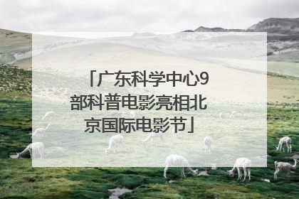 广东科学中心9部科普电影亮相北京国际电影节