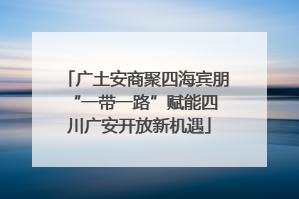 广土安商聚四海宾朋 “一带一路”赋能四川广安开放新机遇