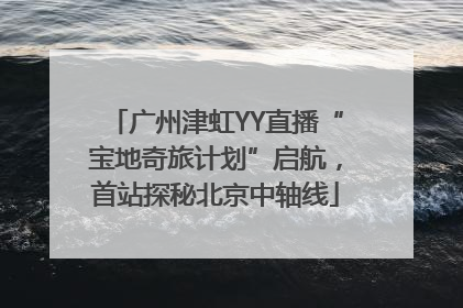 广州津虹YY直播“宝地奇旅计划”启航，首站探秘北京中轴线