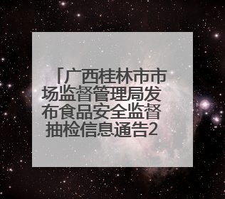 广西桂林市市场监督管理局发布食品安全监督抽检信息通告2025年第9号（总第137号）