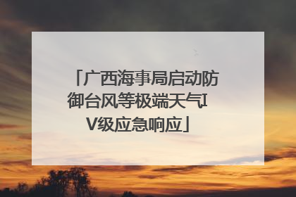 广西海事局启动防御台风等极端天气IV级应急响应