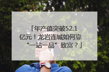 年产值突破52.1亿元！龙岩连城如何靠“一站一品”致富？