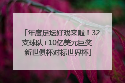 年度足坛好戏来啦！32支球队+10亿美元巨奖 新世俱杯对标世界杯