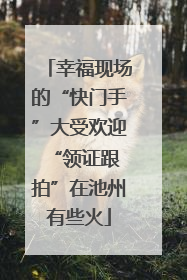 幸福现场的“快门手”大受欢迎 “领证跟拍”在池州有些火