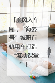 廉风入车厢，“海晏号”城阳有轨电车打造“流动课堂”