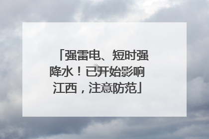 强雷电、短时强降水！已开始影响江西，注意防范