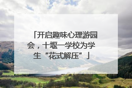 开启趣味心理游园会，十堰一学校为学生“花式解压”