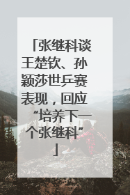 张继科谈王楚钦、孙颖莎世乒赛表现，回应“培养下一个张继科”