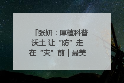 张妍：厚植科普沃土 让“防”走在“灾”前｜最美气象科技工作者