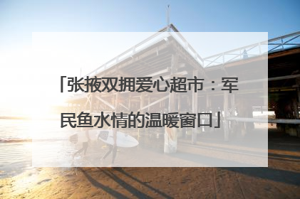 张掖双拥爱心超市：军民鱼水情的温暖窗口