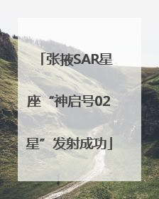张掖SAR星座“神启号02星”发射成功