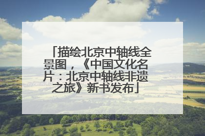 描绘北京中轴线全景图，《中国文化名片：北京中轴线非遗之旅》新书发布