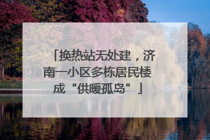 换热站无处建，济南一小区多栋居民楼成“供暖孤岛”