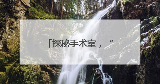 探秘手术室，“码”上知道，滨州市妇幼保健院推出宣教新举措