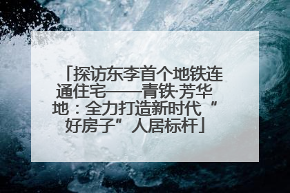 探访东李首个地铁连通住宅——青铁·芳华地：全力打造新时代“好房子”人居标杆