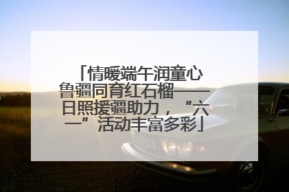 情暖端午润童心 鲁疆同育红石榴——日照援疆助力，“六一”活动丰富多彩