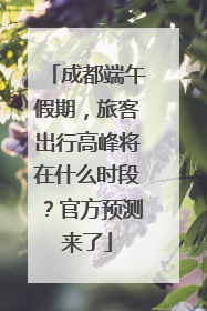 成都端午假期，旅客出行高峰将在什么时段？官方预测来了